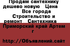 Продам сантехнику дешево новую › Цена ­ 20 - Все города Строительство и ремонт » Сантехника   . Приморский край,Артем г.